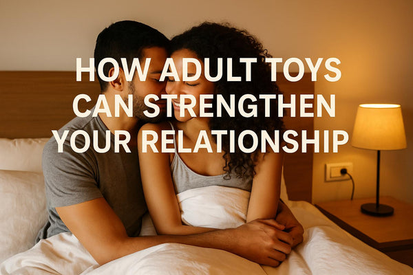 💕 How Adult Toys Can Strengthen Your Relationship